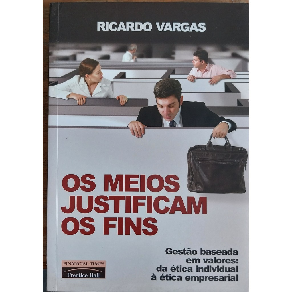 LIVRO, OS MEIOS JUSTIFICAM OS FINS, GESTÃO BASEADA  EM VALORES : DA ÉTICA INDIVIDUAL À ÉTICA EMPRESARIAL, RICARDO VARGAS