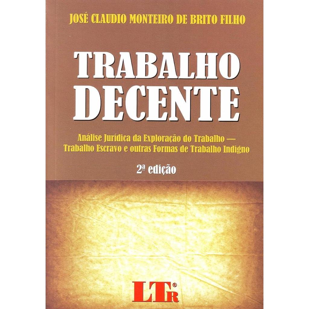 Trabalho Decente: Análise Jurídica da Exploração do Trabalho - Trabalho Escravo e outras formas de Trabalho Indigno auto