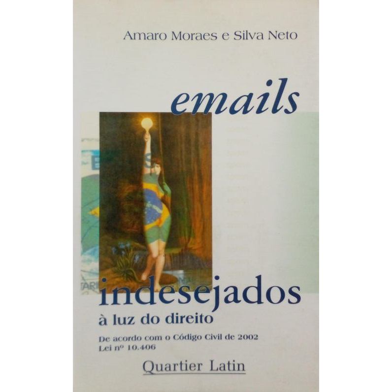 Emails indesejados à luz do direito : De acordo com o Código Civil de 2002 Lei 10.406 autor Silva Neto, Amaro Moraes e