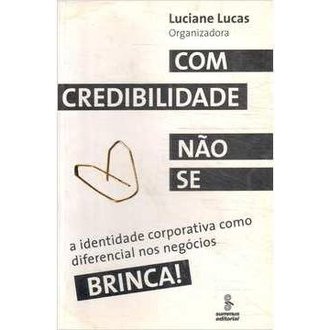Com Credibilidade Não Se Brinca - a Identidade Corporativa Como Diferencial autor Luciane Lucas - Org.