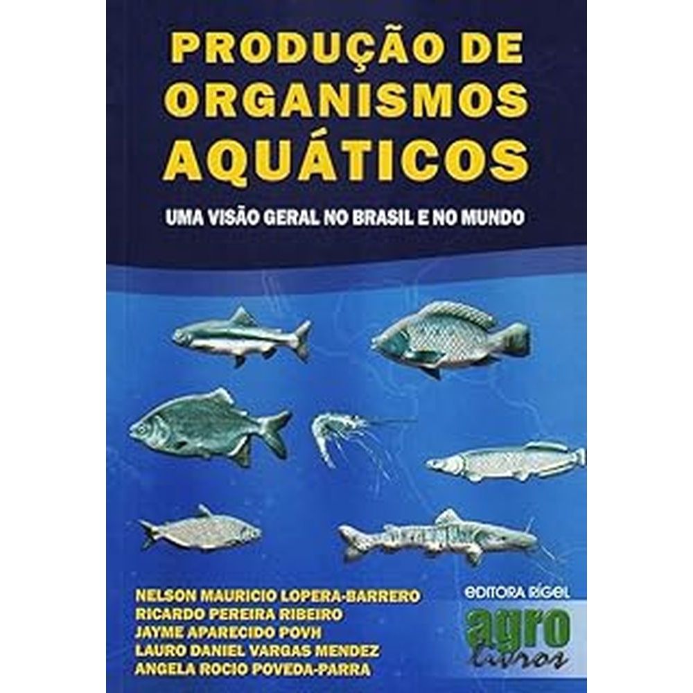 Produção de organismos aquáticos - Uma visão geral no Brasil e no mundo autor Nelson Mauricio Lopera-Barrero, Ricardo Pe
