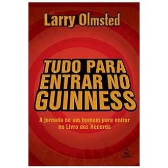 Tudo para Entrar no Guinness - a Jornada de um Homem para Entrar no Livro dos Recordes autor Larry Olmsted