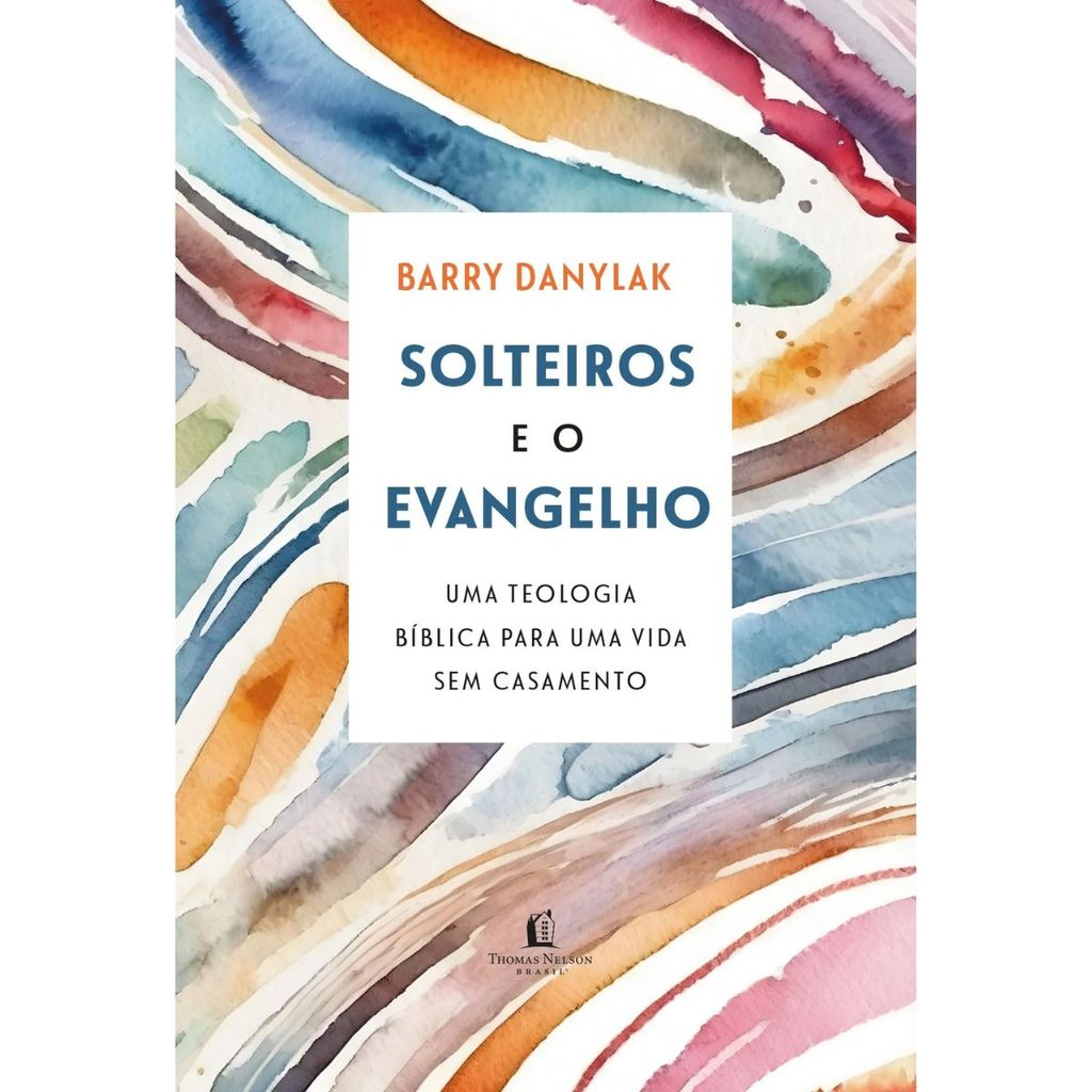 Solteiros e o Evangelho | Uma teologia bíblica para uma vida sem casamento | Barry Danylak