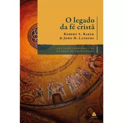 O legado da fé cristã | Capa Dura | Uma visão panorâmica da história do cristianismo | Robert A. Baker e John M. Landers