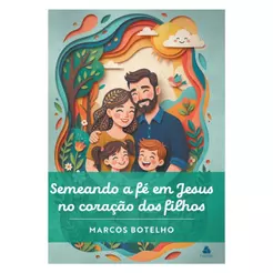Semeando a Fé em Jesus no Coração dos Filhos | Marcos Botelho