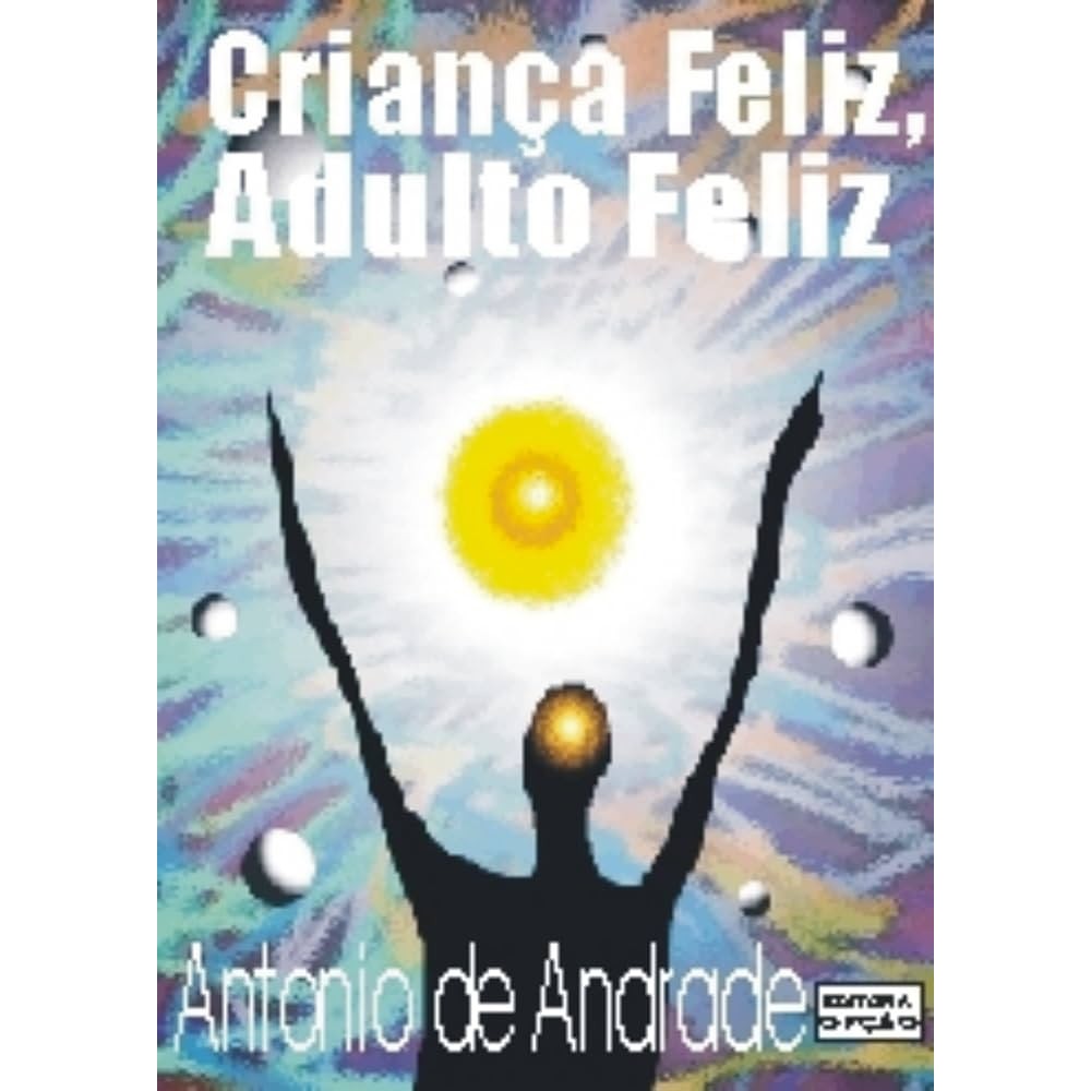 criança feliz, adulto feliz: o poder emocional da auto imagem autor antonio de andrade