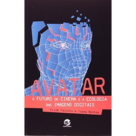 Avatar o Futuro do Cinema e a Ecologia das Imagens Digitais autor Erick Felinto e Ivana Bentes