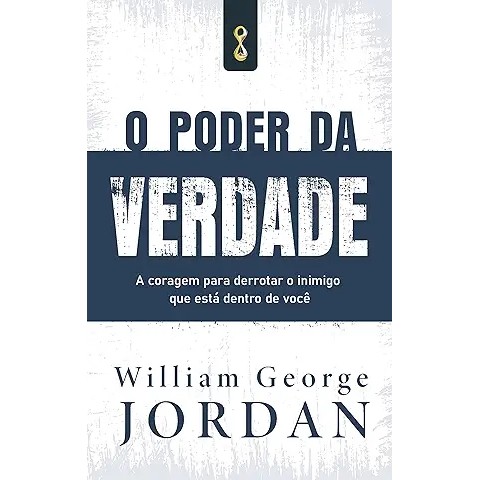 O poder da verdade: A coragem de derrotar o inimigo que está dentro de você autor William George Jordan