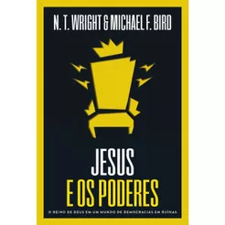 Jesus e os poderes | O reino de Deus em um mundo de democracias em ruínas | N.T. Wright e Michael F. Bird