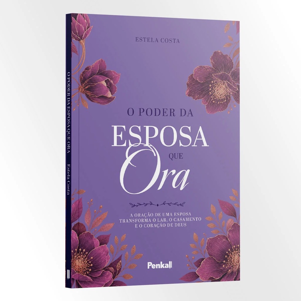 O Poder da Esposa que Ora - A oração de uma esposa transforma o lar, o casamento e o coração de Deus | Estela Costa