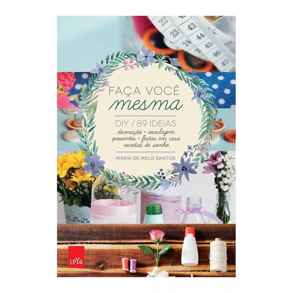 Faça Você Mesma - DIY. 89 ideias: decoração, reciclagem, presentes, autor Maria de Melo Santos