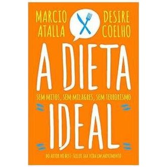 A Dieta Ideal - Sem Mitos, Sem Milagres, Sem Terrorismo autor Marcio Atalla e Desire Coelho