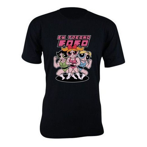 Camiseta camisa estampa Eu Treino Fofo Meninas Super Poderosas Lindinha Docinho Florzinha unissex