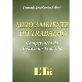 Meio Ambiente do Trabalho / Competência da Justiça do Trabalho autor Fernando Jose Cunha Belfort