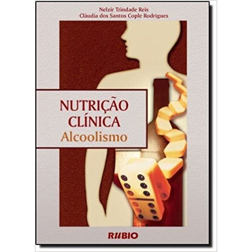 Nutrição Clínica - Alcoolismo autor Nelzir Trindade Reis / Cláudia dos Santos Cople Rodrigues