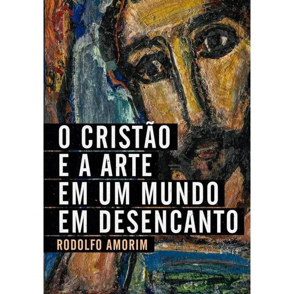 O Crsitão e a Arte em um Mundo em Desencanto | Rodolfo Amorim