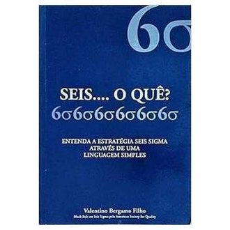 Seis ... o Que? - Entenda a Estrategia Seis Sigma autor Valentino Bergamo Filho