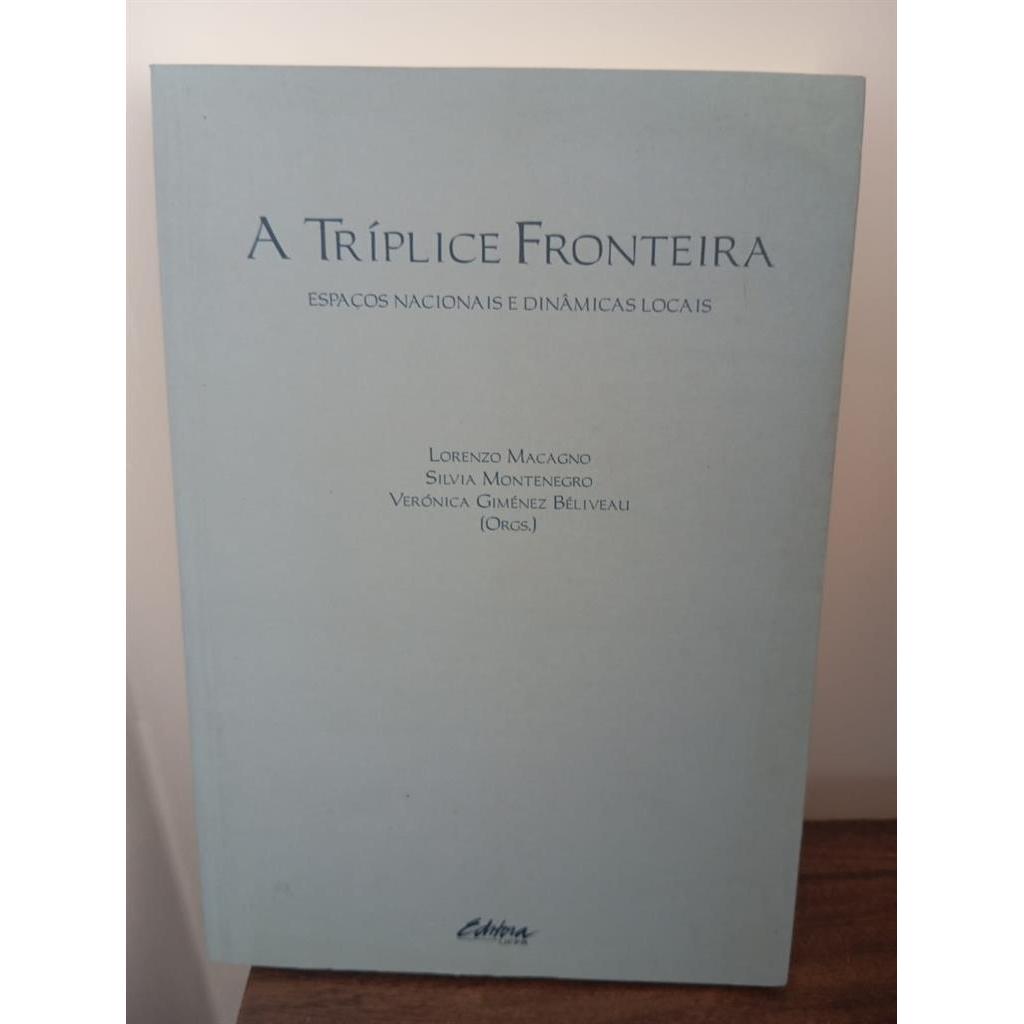 a tríplice fronteira - espaços nacionais e dinamicas locais autor lorenzo macagno e outros