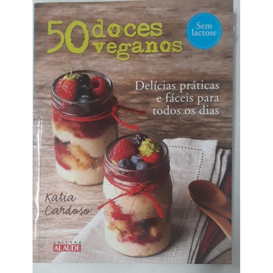 50 doces veganos: Delícias fáceis e práticas para todos os dias autor Katia Car Katia Cardosodoso