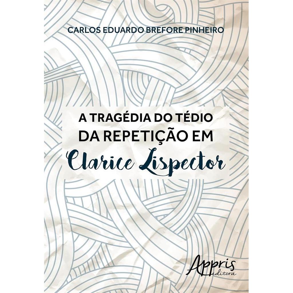 A tragédia do tédio da repetição em Clarice Lispector autor Carlos Eduardo Brefore Pinheiro
