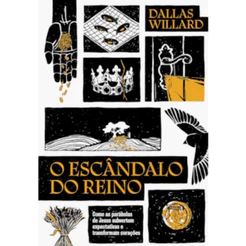 O escândalo do reino: Como as parábolas de Jesus revolucionam a vida com Deus | Dallas Willard