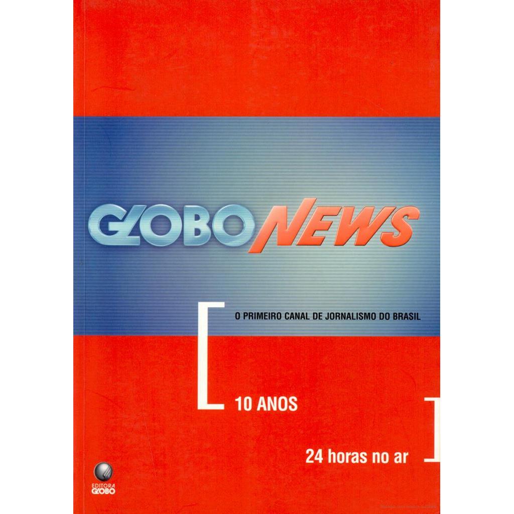 GLOBO NEWS: 10 ANOS, 24 HORAS NO AR. O primeiro canal de jornalismo do Brasil. autor Vera Íris Paternostro