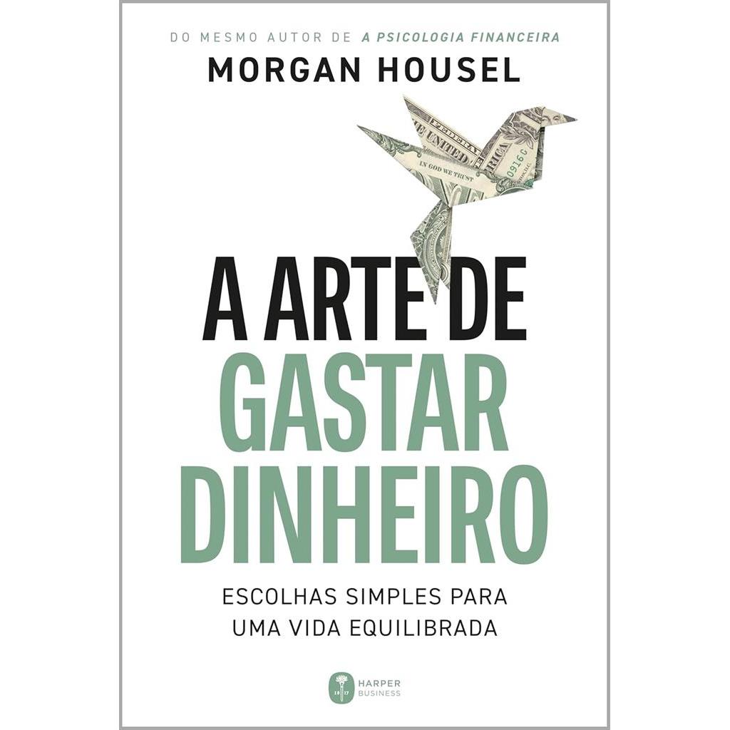 A arte de gastar dinheiro  Escolhas simples para uma vida equilibrada autor Morgan Housel