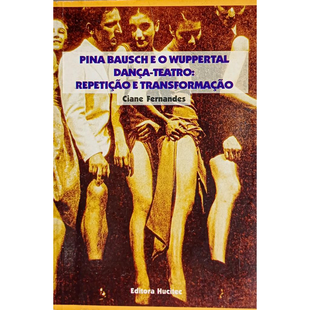 Pina Bausch e o Wuppertal Dança-Teatro: Repetição e Transformação autor Ciane Fernandes