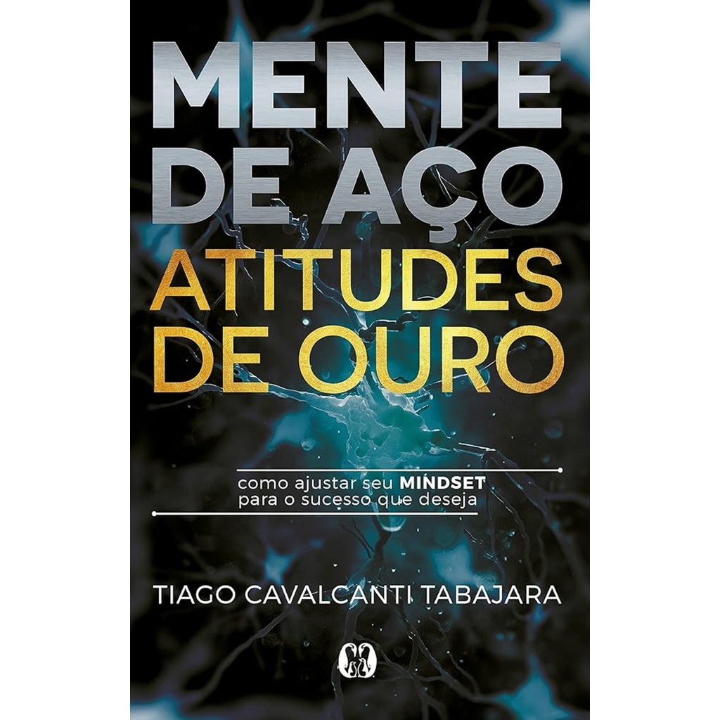 Mente de Aço, Atitudes de Ouro de Tiago Cavalcanti Tabajara