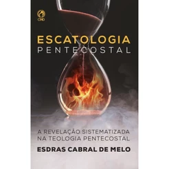 Livro Escatologia Pentecostal: A Revelação Sistematizada Na Teologia Pentecostal - Esdras Cabral