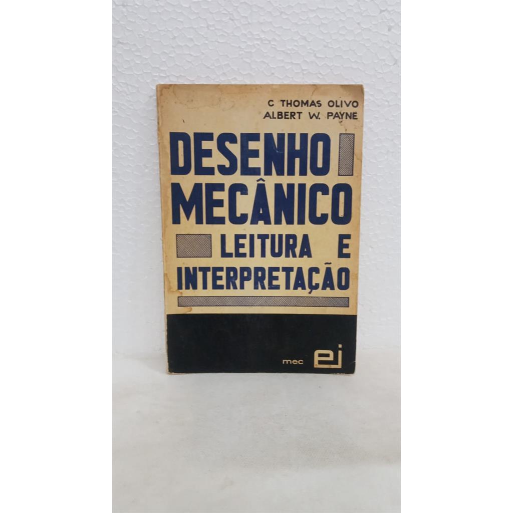 Desenho Mecânico Leitura e Interpretação autor C. Thomas Olivo / Albert W. Payne