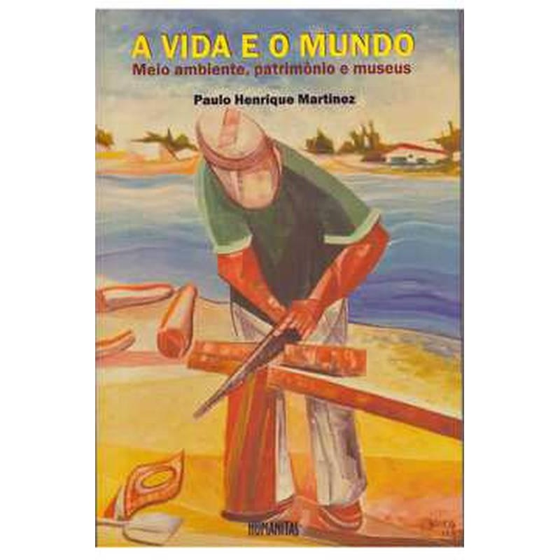 A VIDA E O MUNDO meio ambiente, patrimonio e museus autor PAULO HENRIQUE MARTINEZ