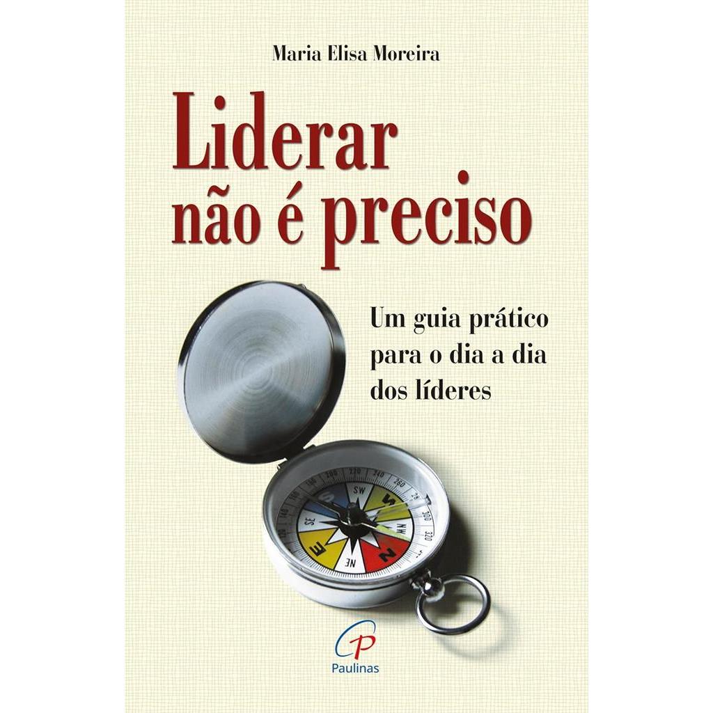 Liderar não é preciso: um guia prático para o dia a dia dos líderes autor Maria Elisa Moreira