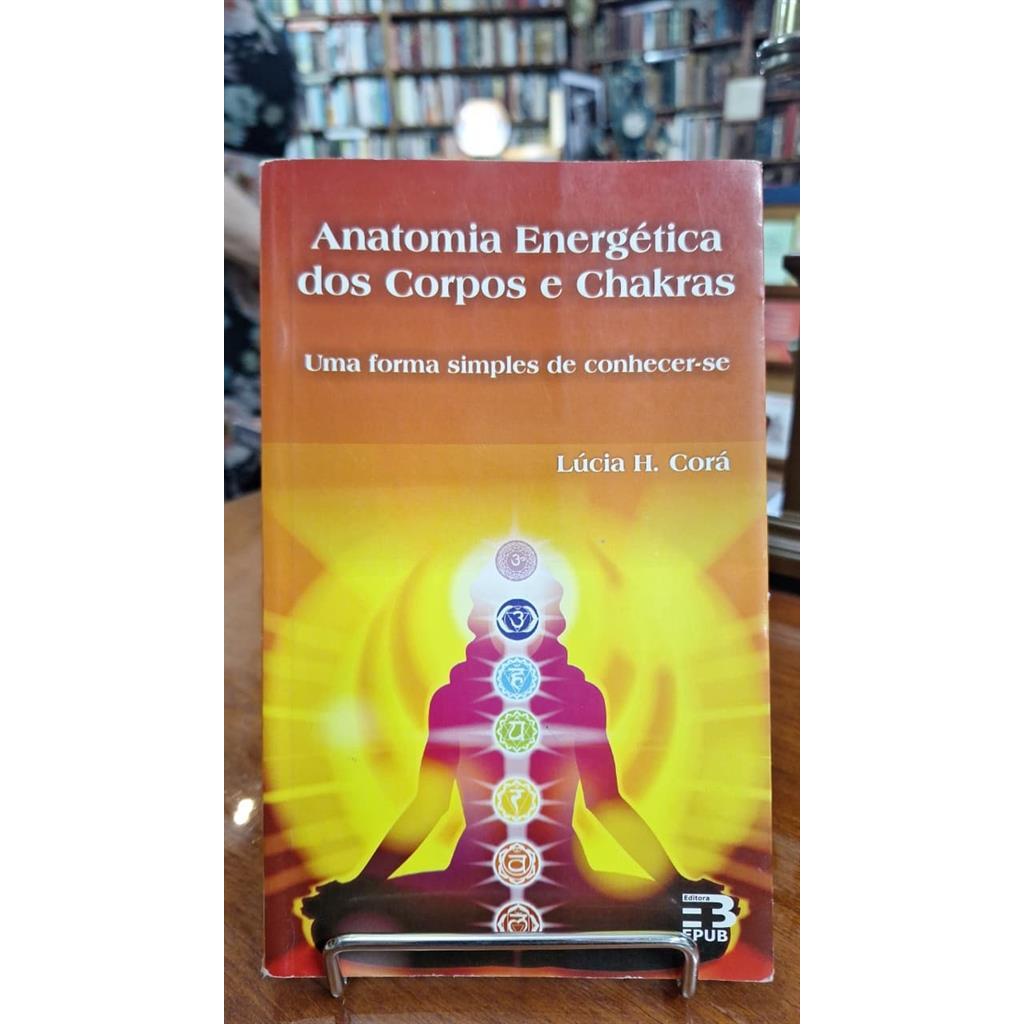 Anatomia Energética dos Corpos e Chakras - Uma forma simples de conhecer-se autor Lúcia H. Corá