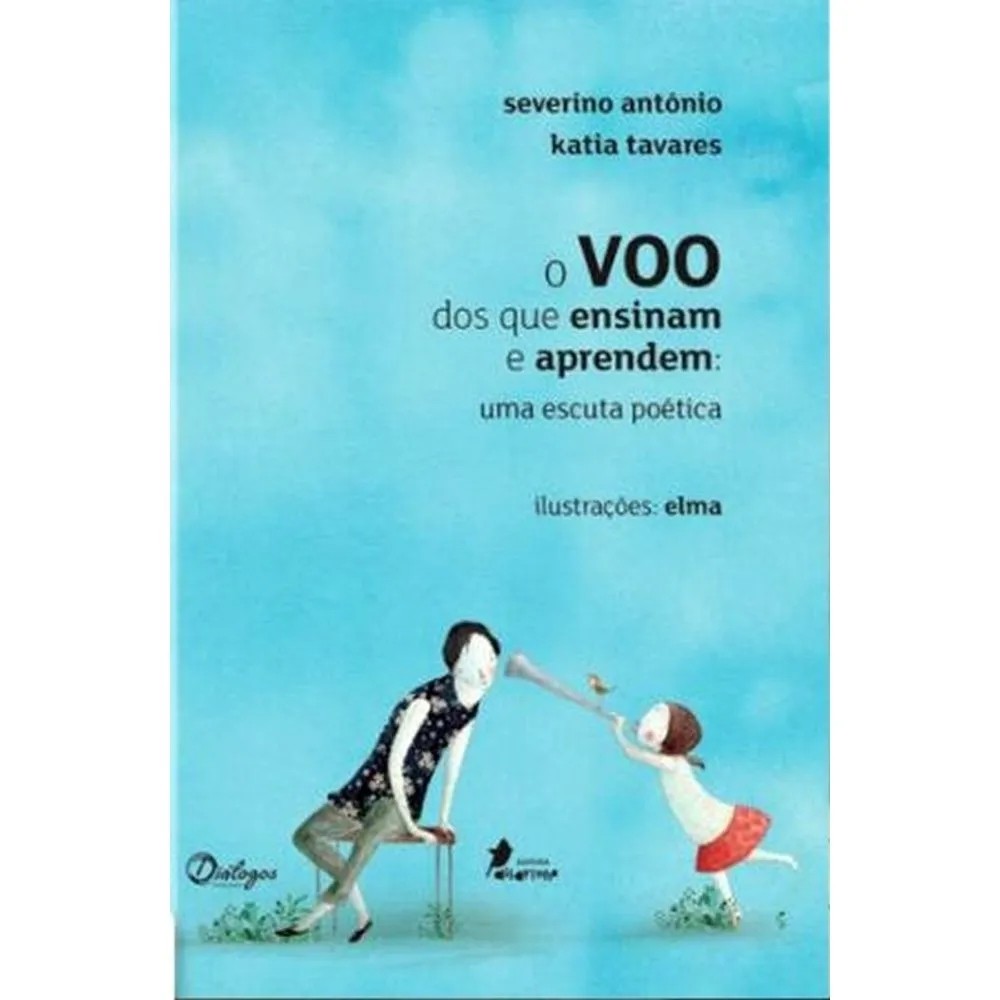O Voo Dos Que Ensinam e Aprendem: Uma Escuta Poética autor Severino Antônio; Katia Tavares; Elma