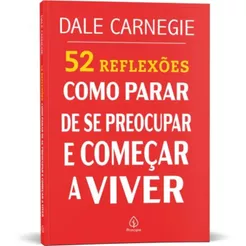 52 Reflexões Como parar de se preocupar e começar a viver | Dale Carnegie