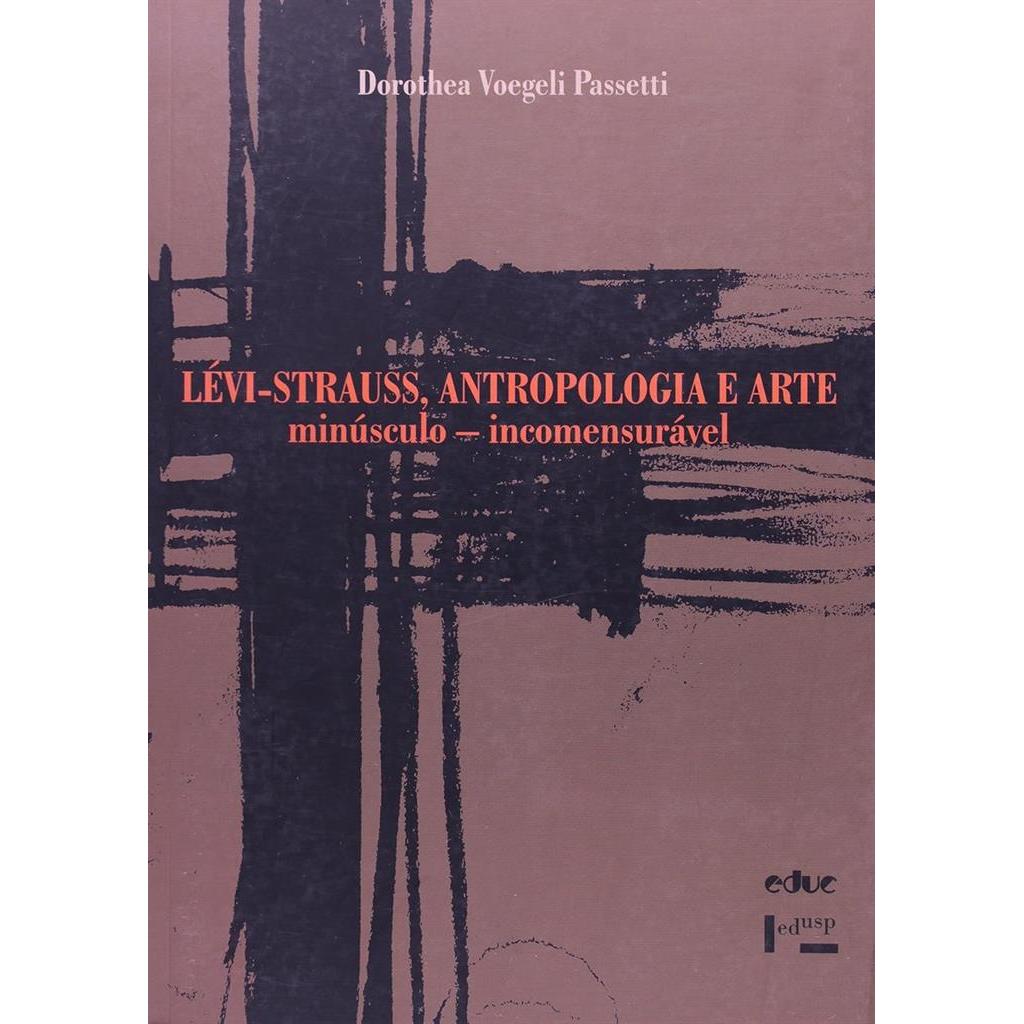 Lévi-Strauss, ANTROPOLOGIA E ARTE - minúsculo - incomensurável autor Dorothea Voegeli Passetti