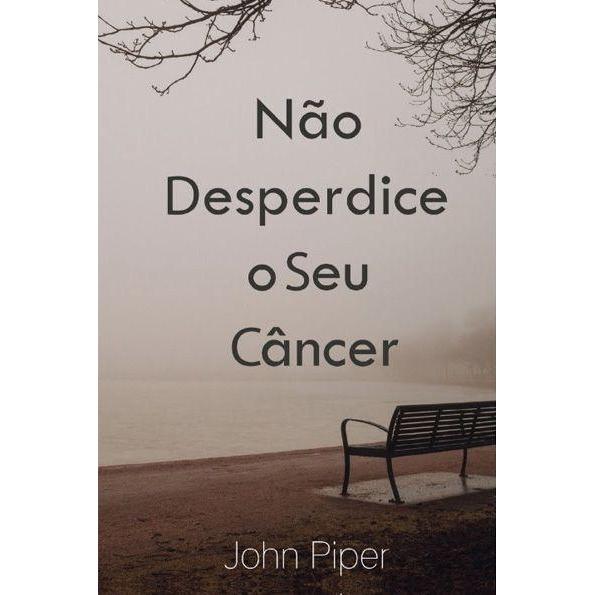 Não desperdice o seu câncer | John Piper