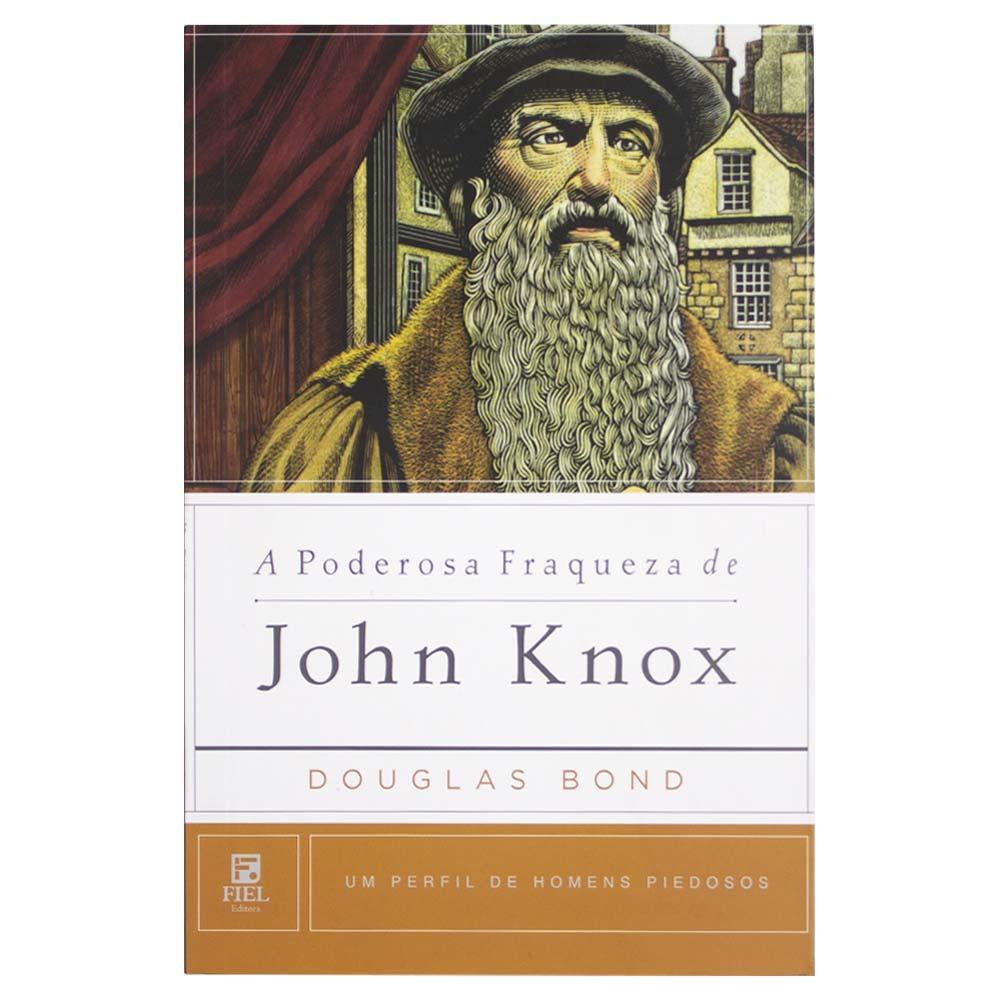 A Poderosa Fraqueza De John Knox - Douglas Bond