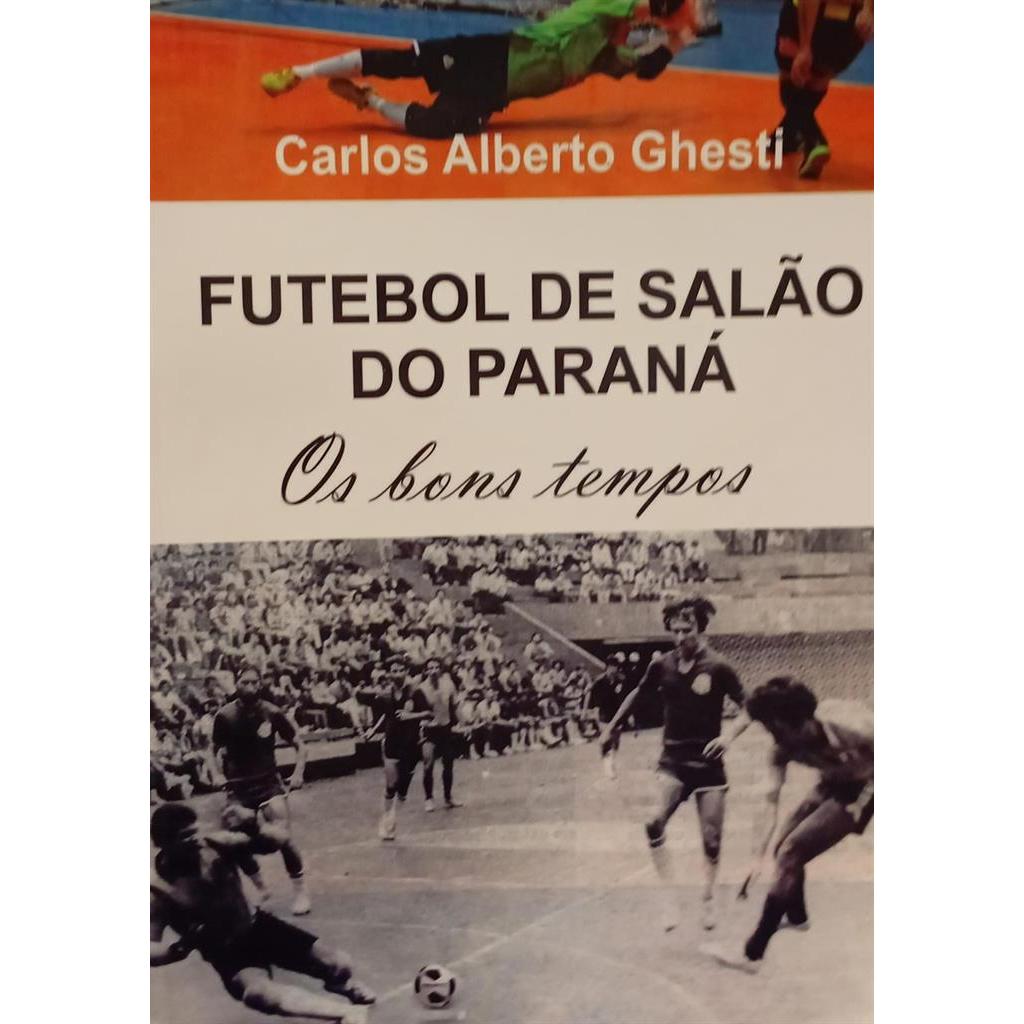 Futebol De Salão Do Paraná: os bons tempos autor Carlos Alberto Ghesti