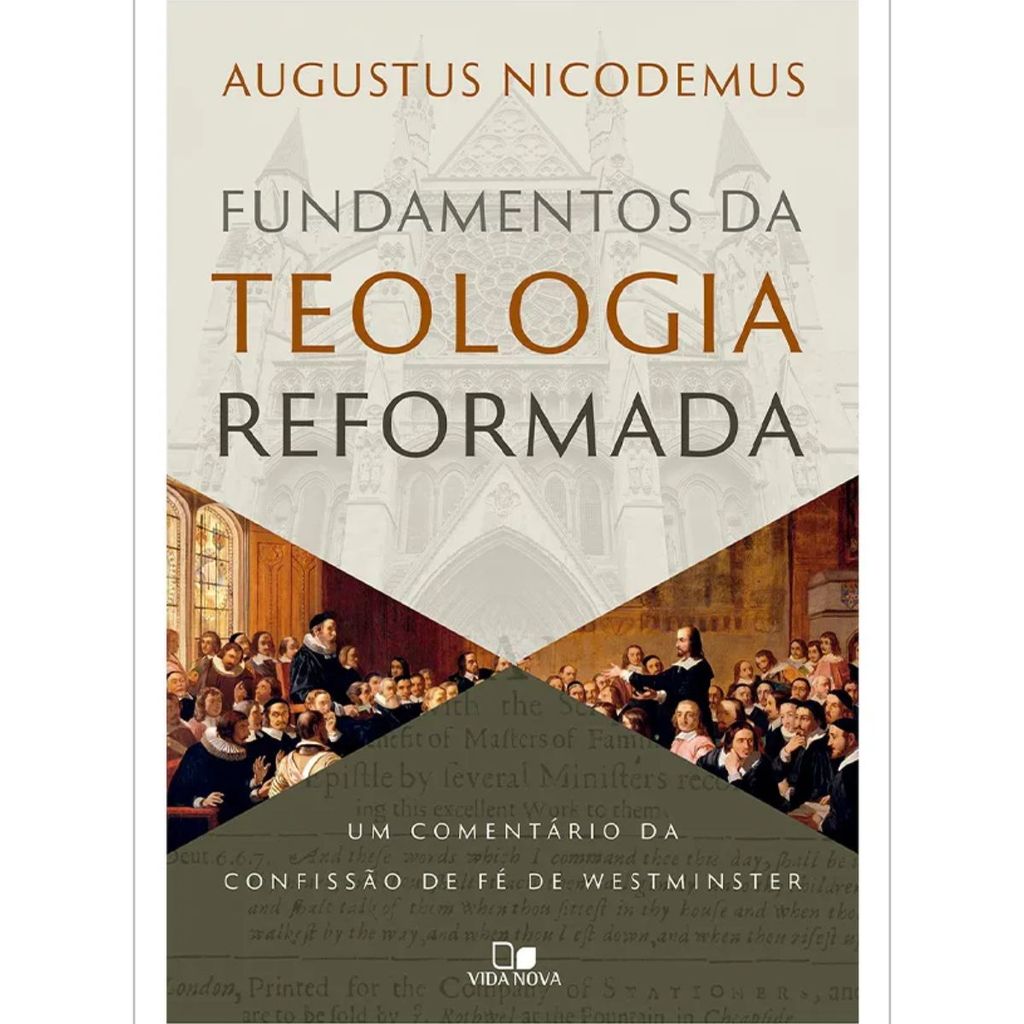 Fundamentos da teologia reformada | Um comentário da confissão de fé de Westminster | Augustus Nicodemus