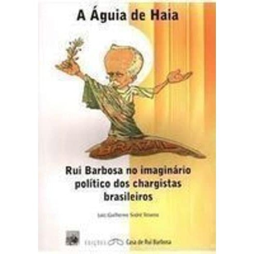 A Águia De Haia: Rui Barbosa No Imaginario Politico Dos Chargistas Brasileiros de Luiz Guilherme Sodré Te... 7871559