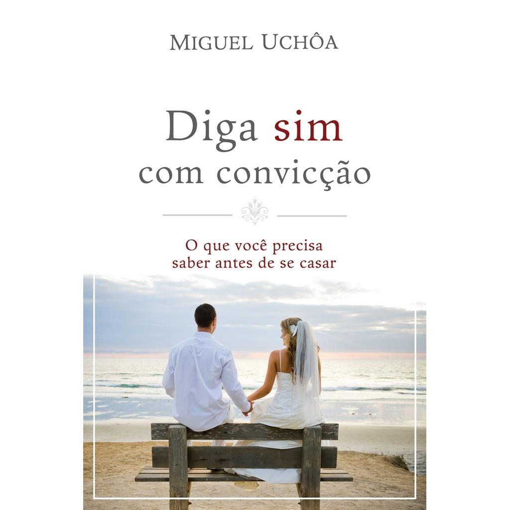 Diga sim com conviccao - o que voce precisa saber antes de se casar autor Miguel Uchoa