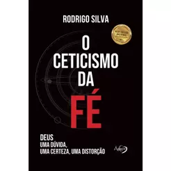O Ceticismo da Fé | Deus: Uma Dúvida, Uma Certeza, Uma Distorção