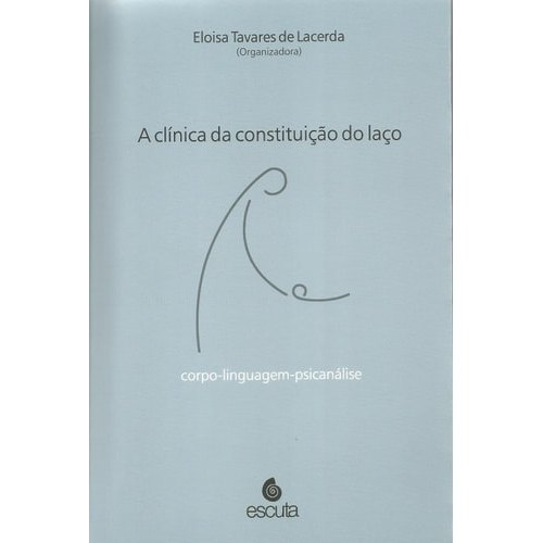 Livro A Clínica Da Constituição Do Laço Corpo-Linguagem-Psicanálise de Elois Tavares De Lacerda 7916075