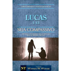 Comentário Bíblico | Lucas 1 - 13 | Seja Compassivo | Warren Wendel Wiersbe