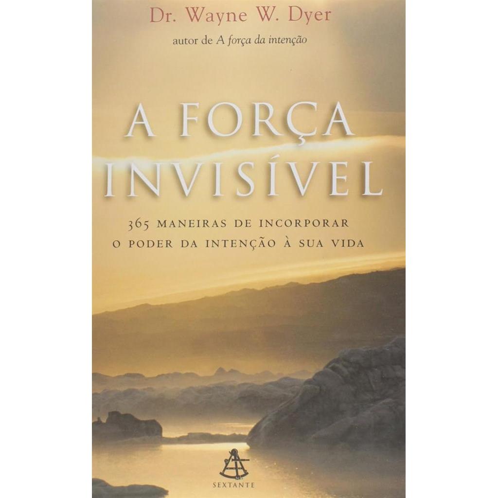 A Força Invisível - 365 maneiras de incorporar o poder da intenção à sua vida autor Wayne W. Dyer