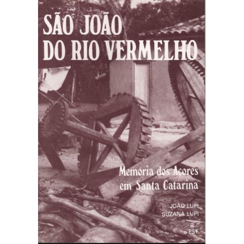 São João do Rio Vermelho - Memória dos Açores em Santa Catarina [João Lupi e Suzana Lupi]