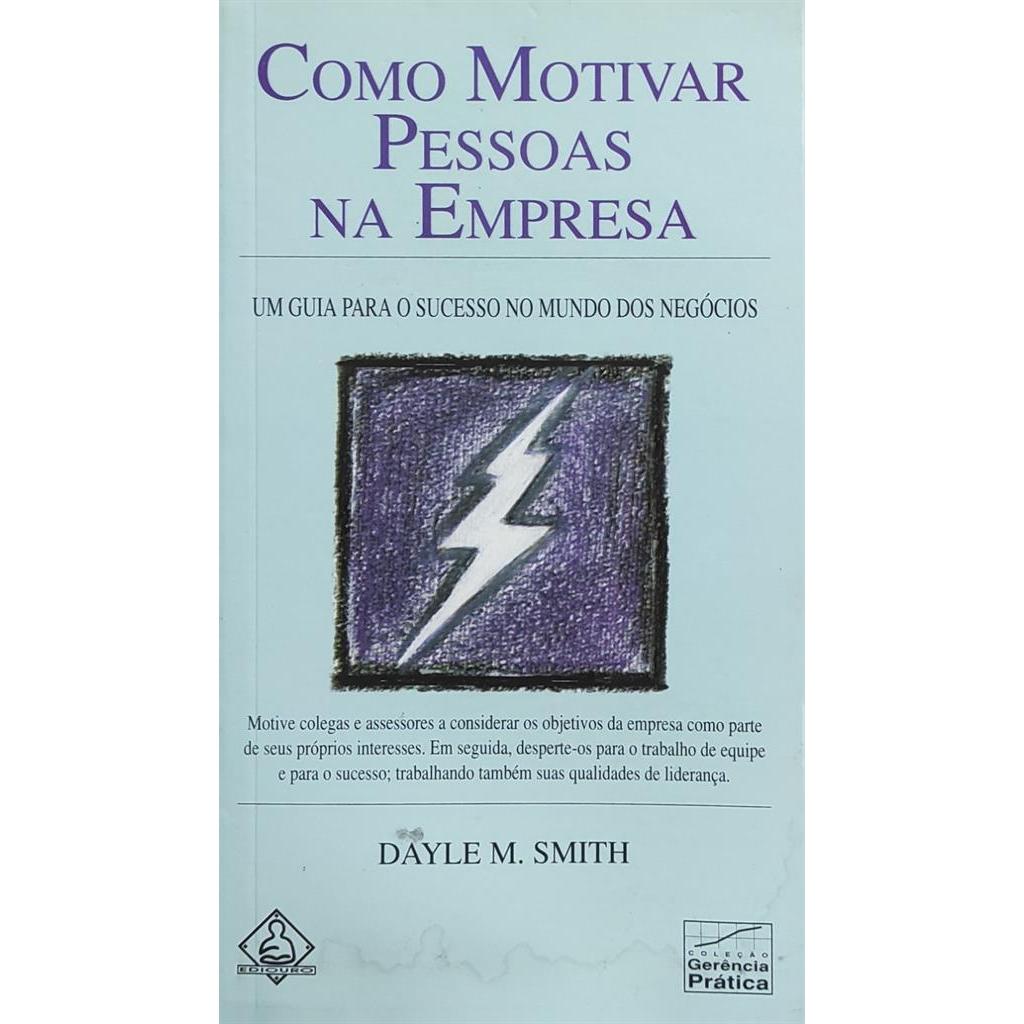 Como Motivar Pessoas na Empresa - Um guia ´para o Sucesso no Mundo dos Negócios autor Dayle M. Smith.