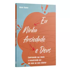 Eu, Minha Ansiedade e Deus: Controlando sua mente e encontrando paz em meio ao caos interior